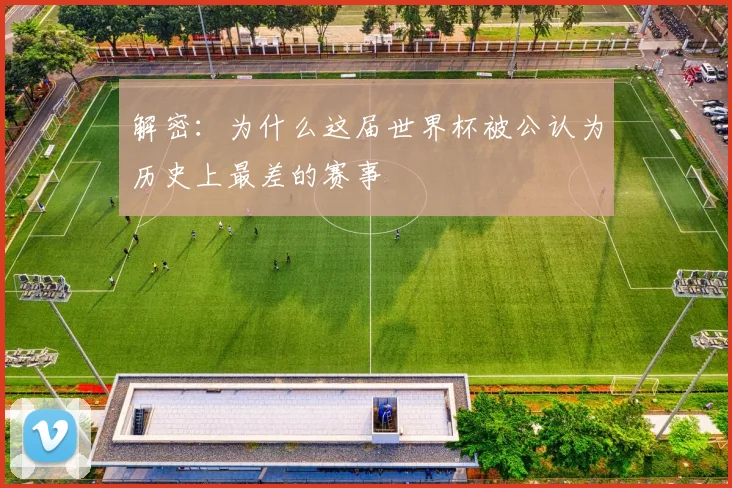 解密：为什么这届世界杯被公认为历史上最差的赛事