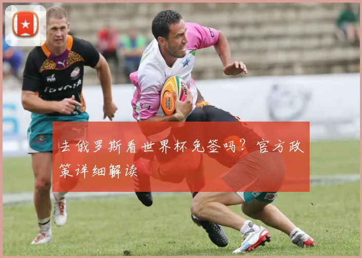 去俄罗斯看世界杯免签吗？官方政策详细解读