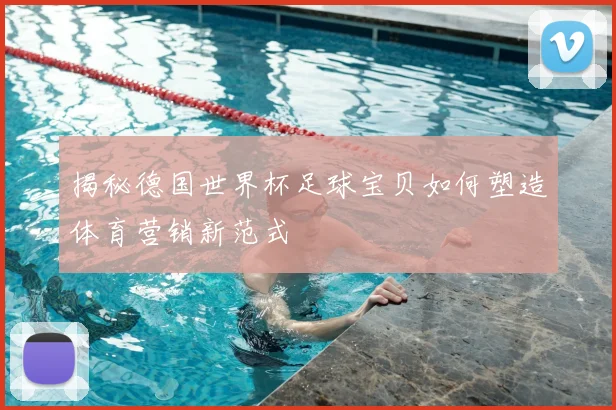 揭秘德国世界杯足球宝贝如何塑造体育营销新范式