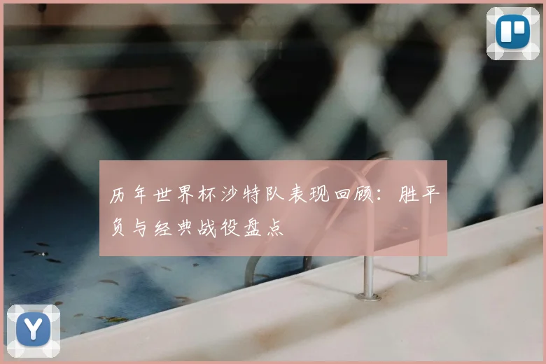 历年世界杯沙特队表现回顾：胜平负与经典战役盘点