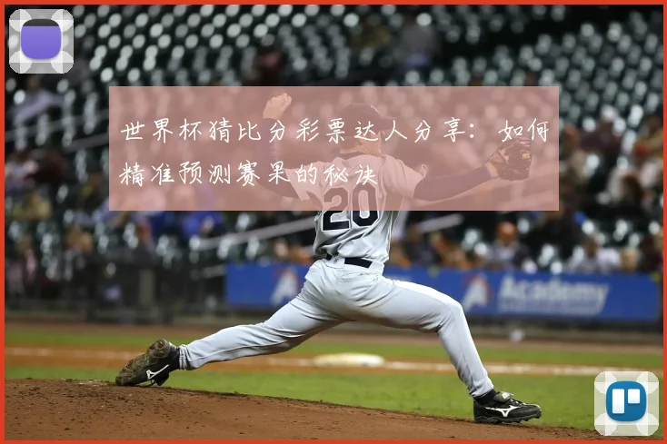世界杯猜比分彩票达人分享:如何精准预测赛果的秘诀
