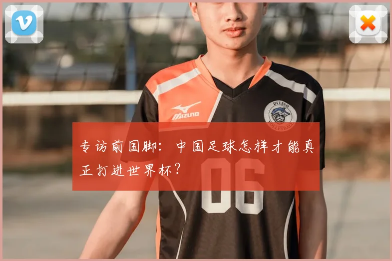 专访前国脚:中国足球怎样才能真正打进世界杯?