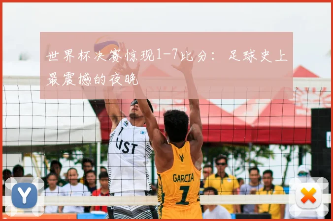 世界杯决赛惊现1-7比分:足球史上最震撼的夜晚