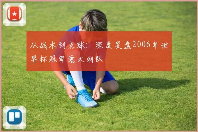 从战术到点球：深度复盘2006年世界杯冠军意大利队