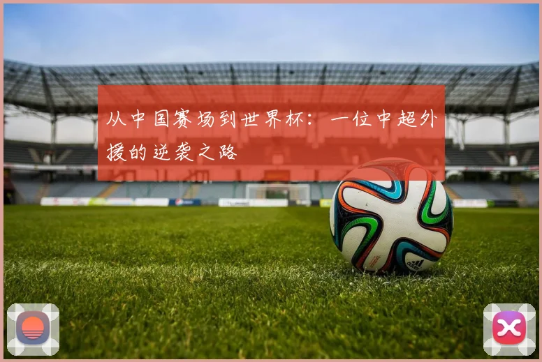从中国赛场到世界杯:一位中超外援的逆袭之路