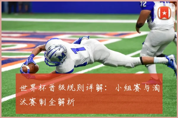 世界杯晋级规则详解:小组赛与淘汰赛制全解析