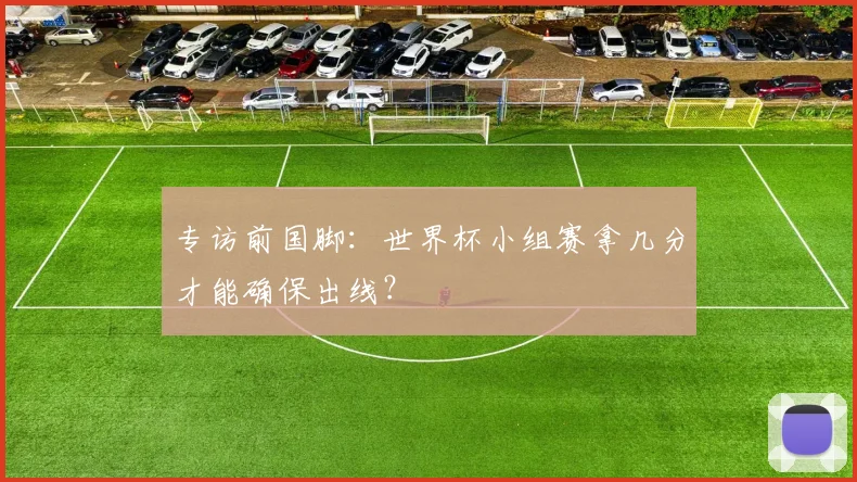 专访前国脚:世界杯小组赛拿几分才能确保出线?