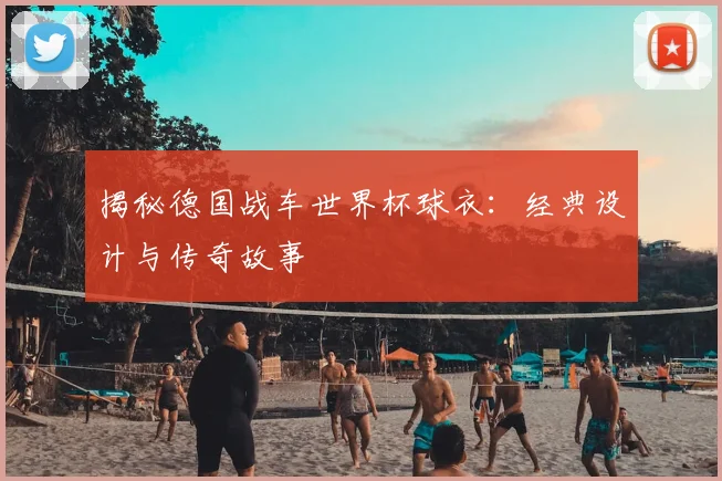 揭秘德国战车世界杯球衣：经典设计与传奇故事