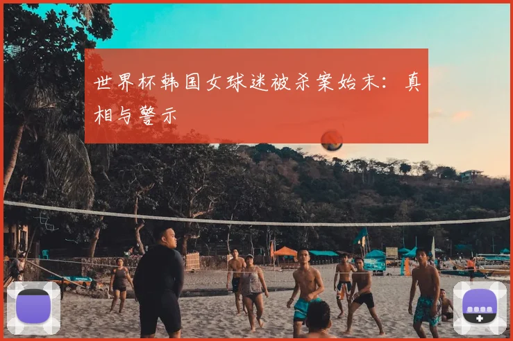 世界杯韩国女球迷被杀案始末:真相与警示