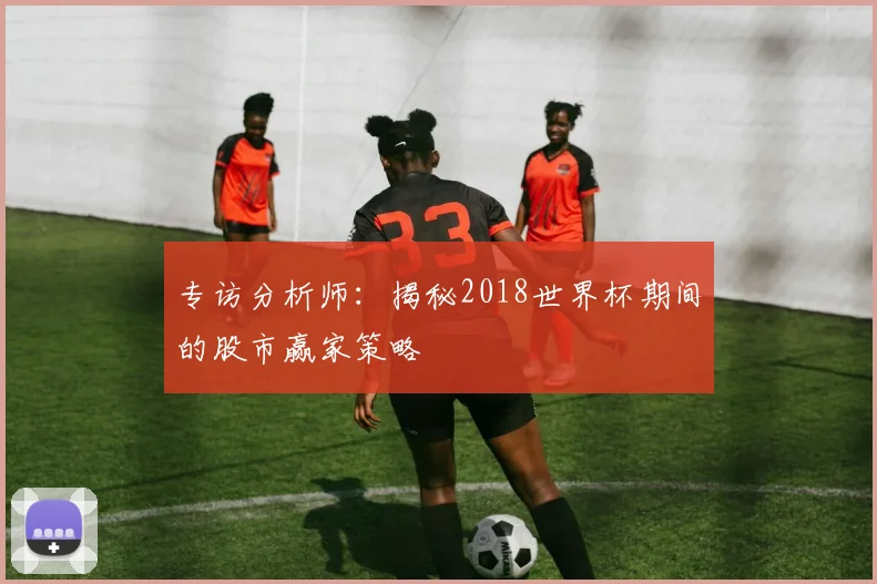 专访分析师：揭秘2018世界杯期间的股市赢家策略
