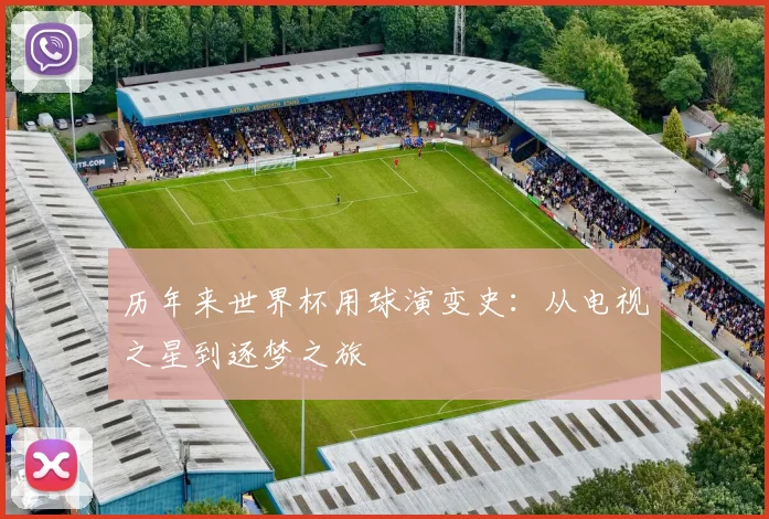 历年来世界杯用球演变史：从电视之星到逐梦之旅