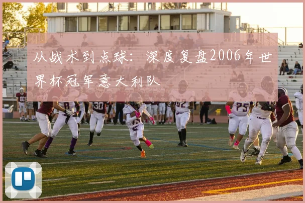 从战术到点球：深度复盘2006年世界杯冠军意大利队